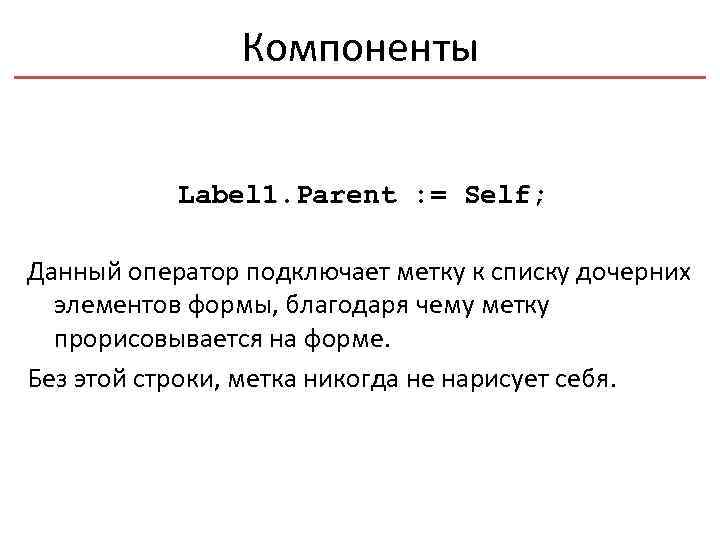 Компоненты Label 1. Parent : = Self; Данный оператор подключает метку к списку дочерних