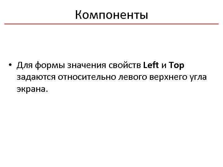 Компоненты • Для формы значения свойств Left и Top задаются относительно левого верхнего угла