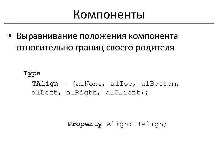 Компоненты • Выравнивание положения компонента относительно границ своего родителя Type TAlign = (al. None,