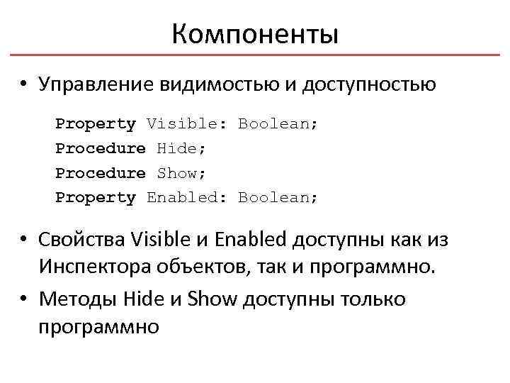 Компоненты • Управление видимостью и доступностью Property Visible: Boolean; Procedure Hide; Procedure Show; Property