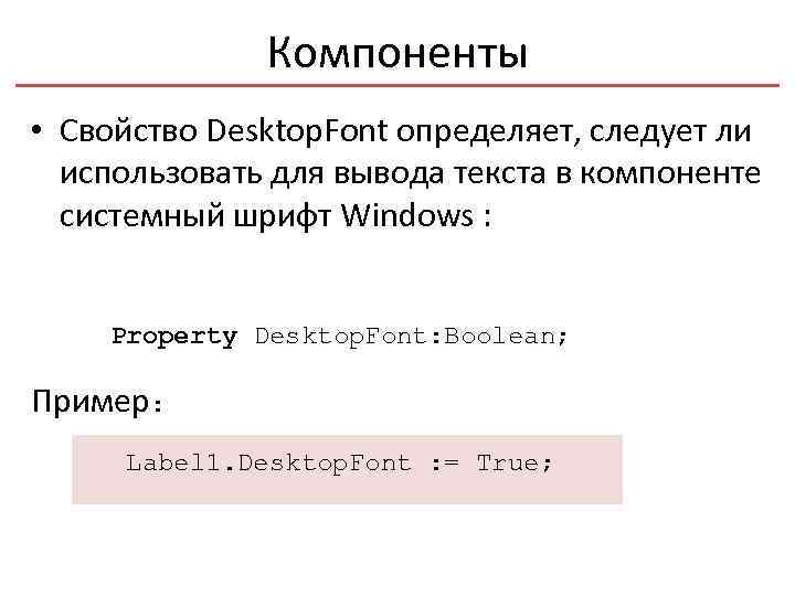 Компоненты • Свойство Desktop. Font определяет, следует ли использовать для вывода текста в компоненте