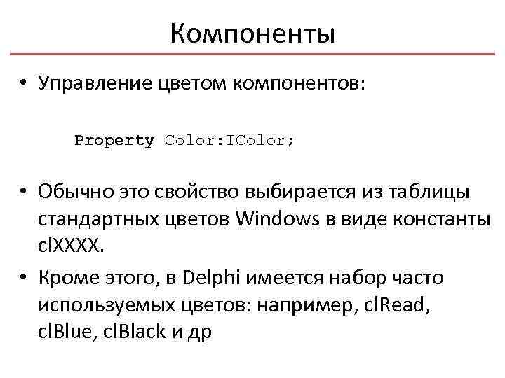 Компоненты • Управление цветом компонентов: Property Color: TColor; • Обычно это свойство выбирается из