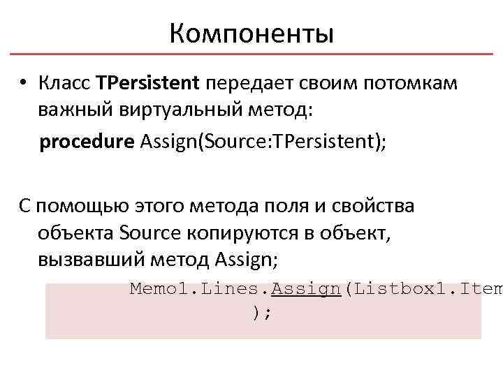 Компоненты • Класс TPersistent передает своим потомкам важный виртуальный метод: procedure Assign(Source: TPersistent); С