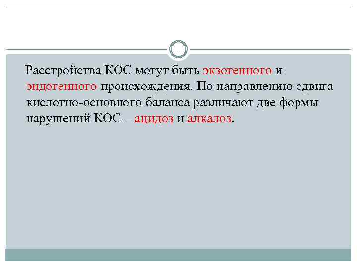 Расстройства КОС могут быть экзогенного и эндогенного происхождения. По направлению сдвига кислотно-основного баланса различают
