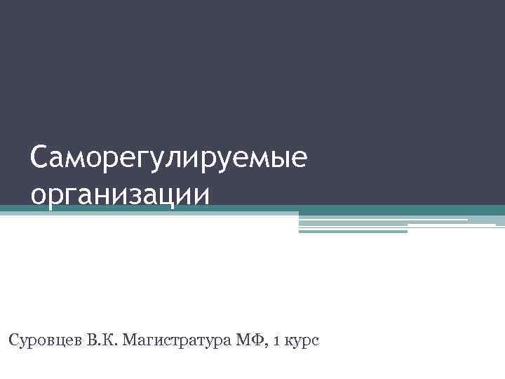 Саморегулируемые организации Суровцев В. К. Магистратура МФ, 1 курс 