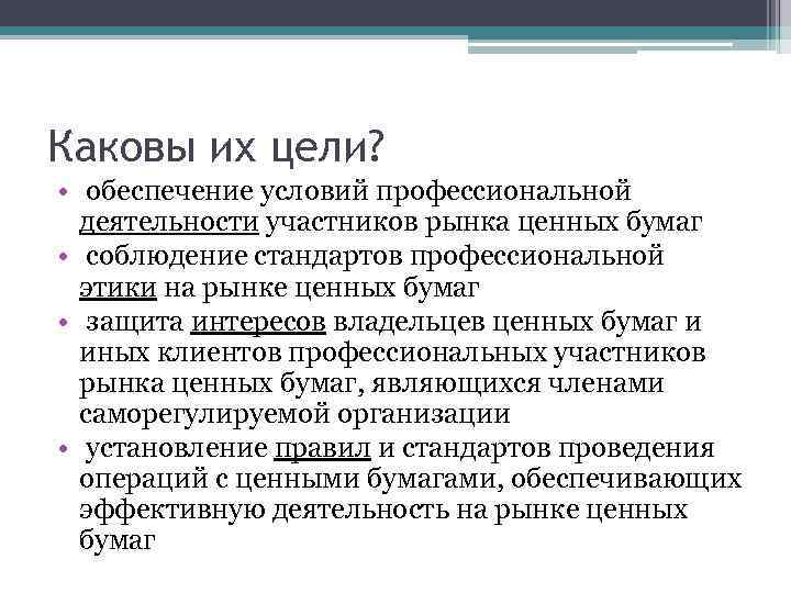 Каковы их цели? • обеспечение условий профессиональной деятельности участников рынка ценных бумаг • соблюдение