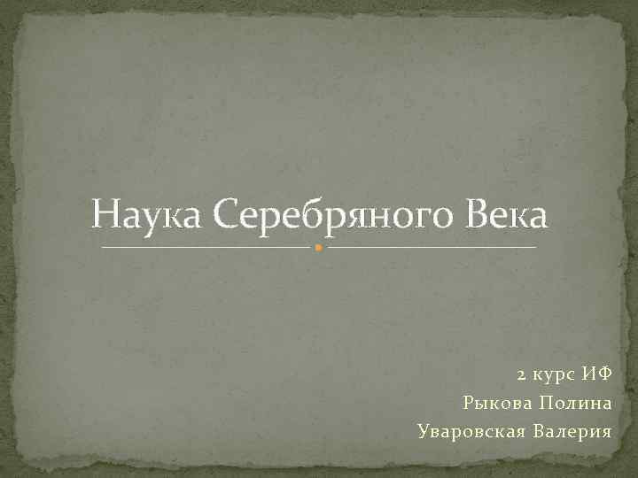 Наука Серебряного Века 2 курс ИФ Рыкова Полина Уваровская Валерия 