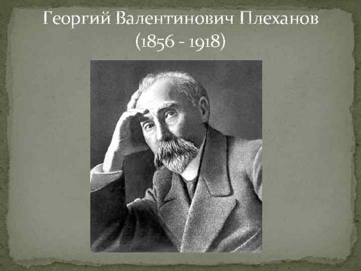 Георгий Валентинович Плеханов (1856 - 1918) 