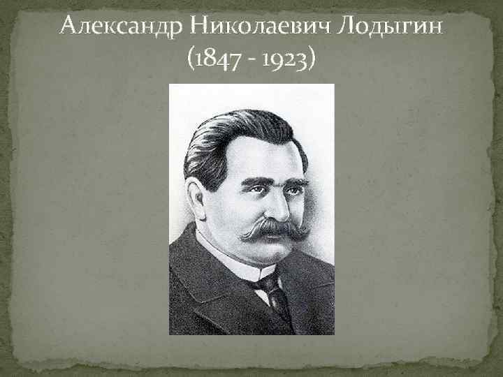 Александр Николаевич Лодыгин (1847 - 1923) 