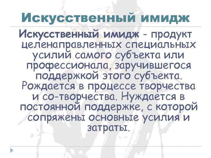 Искусственный имидж - продукт целенаправленных специальных усилий самого субъекта или профессионала, заручившегося поддержкой этого