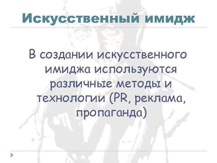 Искусственный имидж В создании искусственного имиджа используются различные методы и технологии (PR, реклама, пропаганда)