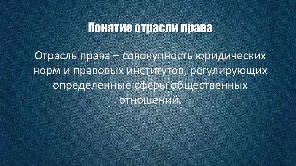 Понятие отрасли права Отрасль права – совокупность юридических норм и правовых институтов, регулирующих определенные