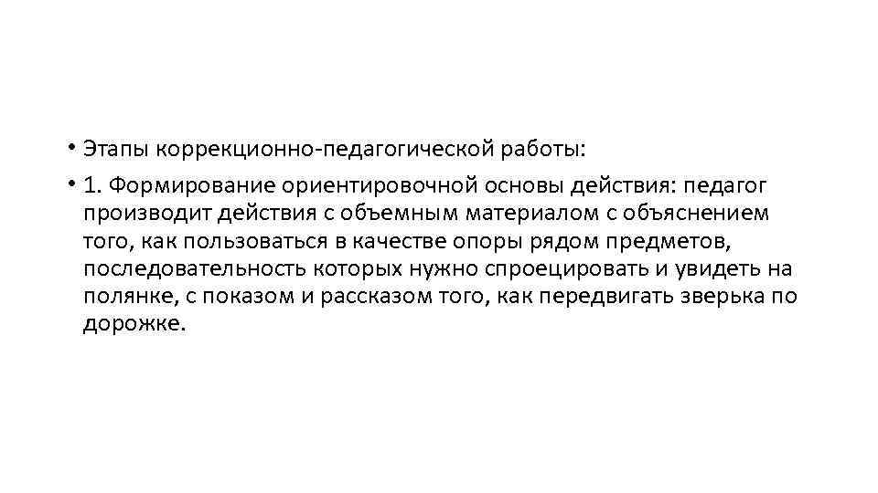  • Этапы коррекционно-педагогической работы: • 1. Формирование ориентировочной основы действия: педагог производит действия