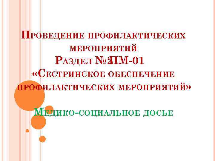 ПРОВЕДЕНИЕ ПРОФИЛАКТИЧЕСКИХ МЕРОПРИЯТИЙ РАЗДЕЛ № 2 ПМ-01 «СЕСТРИНСКОЕ ОБЕСПЕЧЕНИЕ ПРОФИЛАКТИЧЕСКИХ МЕРОПРИЯТИЙ» МЕДИКО-СОЦИАЛЬНОЕ ДОСЬЕ 