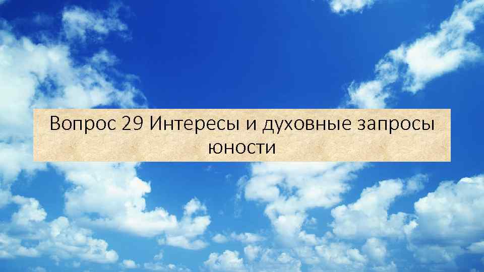 Вопрос 29 Интересы и духовные запросы юности 