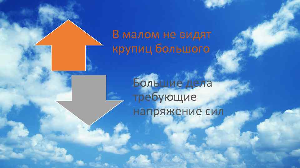 В малом не видят крупиц большого Большие дела требующие напряжение сил 