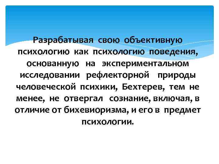 Разрабатывая свою объективную психологию как психологию поведения, основанную на экспериментальном исследовании рефлекторной природы человеческой