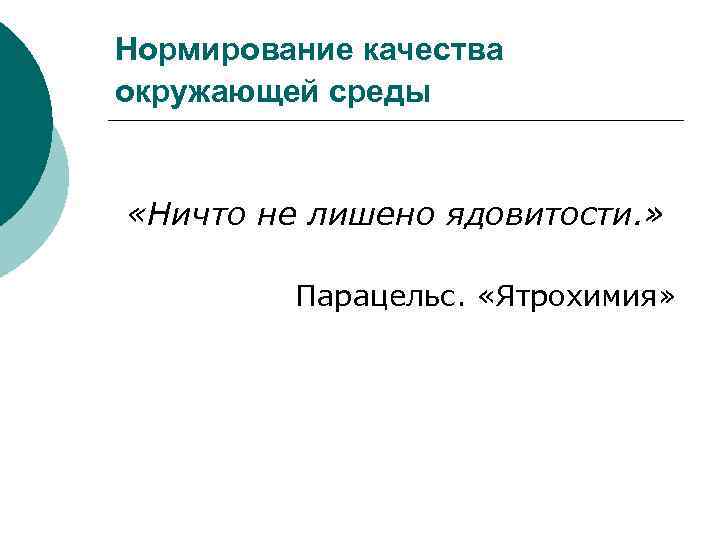 Нормирование качества окружающей среды «Ничто не лишено ядовитости. » Парацельс. «Ятрохимия» 