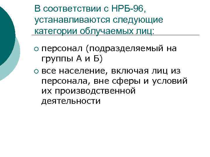 В соответствии с НРБ-96, устанавливаются следующие категории облучаемых лиц: персонал (подразделяемый на группы А