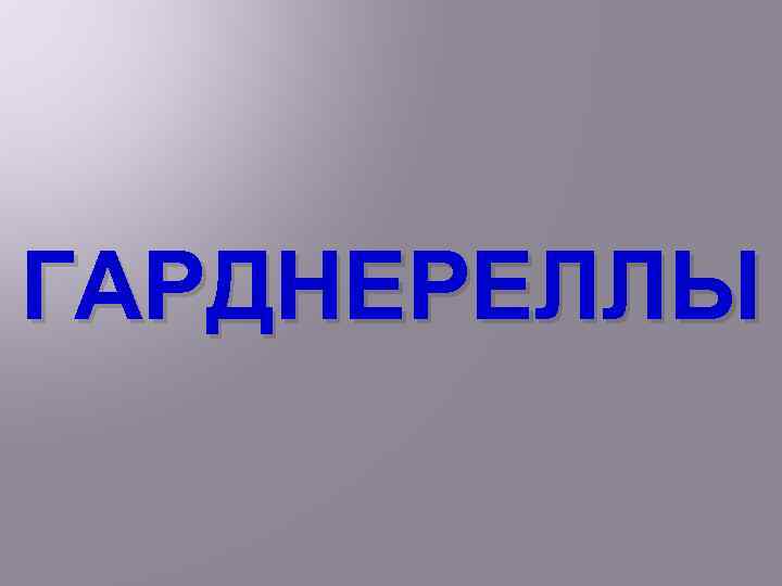 ГАРДНЕРЕЛЛЫ 