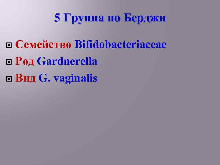 5 Группа по Берджи Семейство Bifidobacteriaceae Род Gardnerella Вид G. vaginalis 