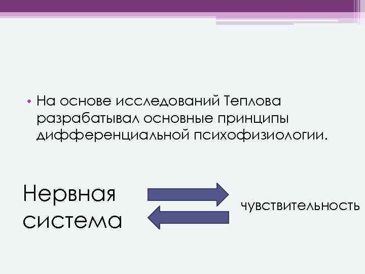  • На основе исследований Теплова разрабатывал основные принципы дифференциальной психофизиологии. Нервная система чувствительность