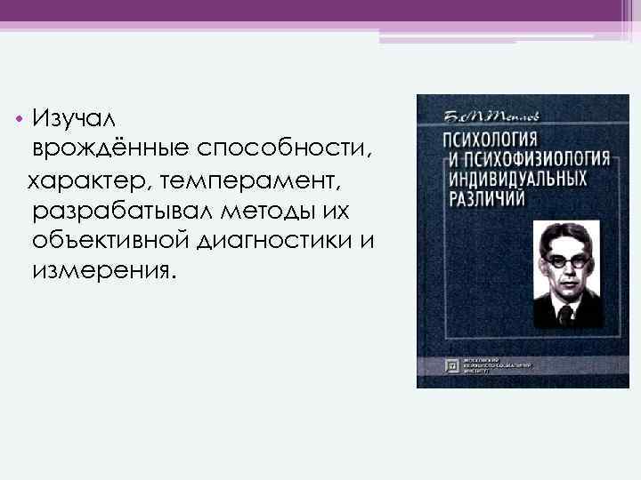  • Изучал врождённые способности, характер, темперамент, разрабатывал методы их объективной диагностики и измерения.