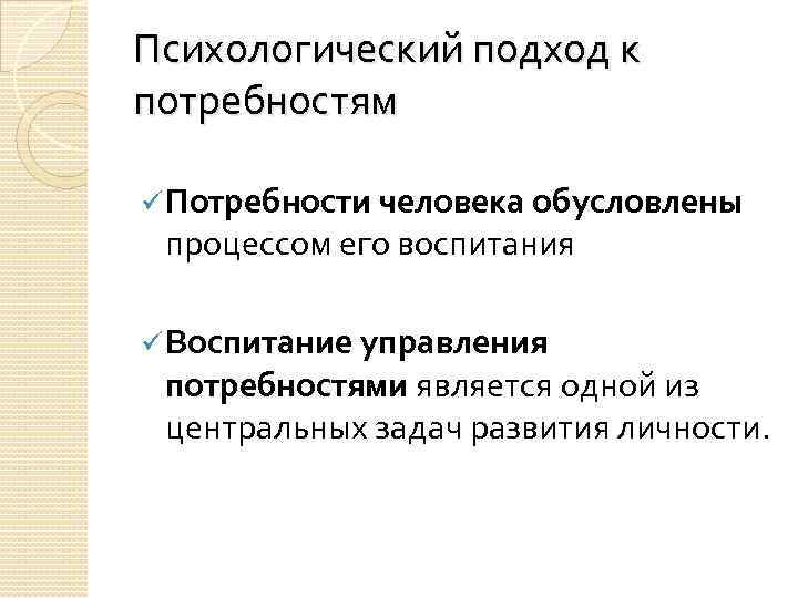 Психологический подход к потребностям ü Потребности человека обусловлены процессом его воспитания ü Воспитание управления