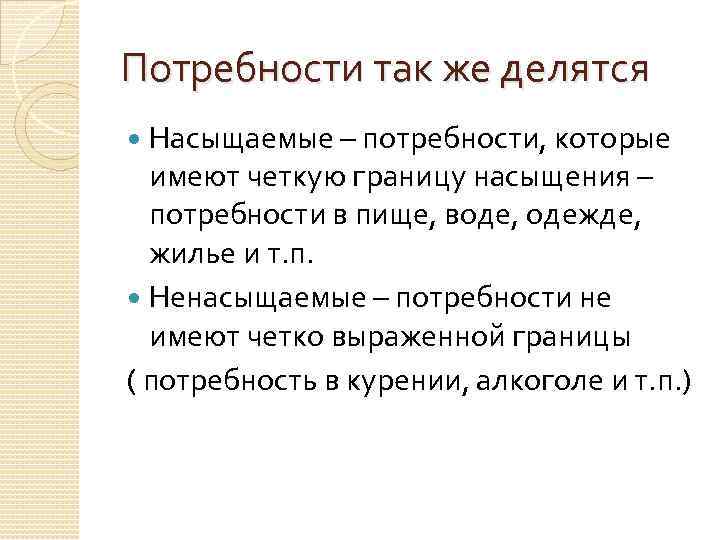 Потребности так же делятся Насыщаемые – потребности, которые имеют четкую границу насыщения – потребности