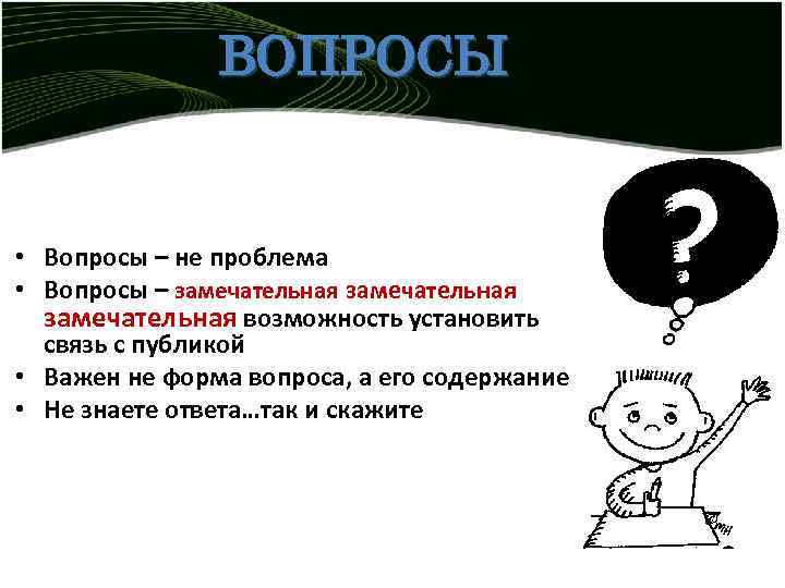 ВОПРОСЫ • Вопросы – не проблема • Вопросы – замечательная возможность установить связь с