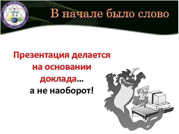 В начале было слово Презентация делается на основании доклада… а не наоборот! 