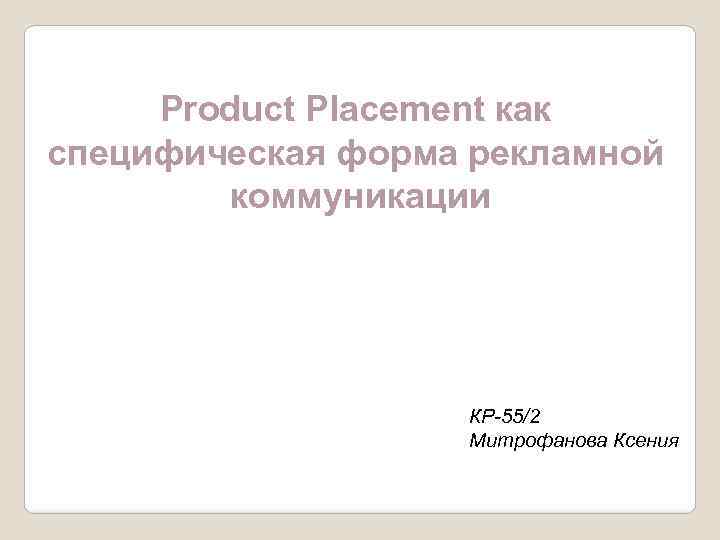 Product Placement как специфическая форма рекламной коммуникации КР-55/2 Митрофанова Ксения 