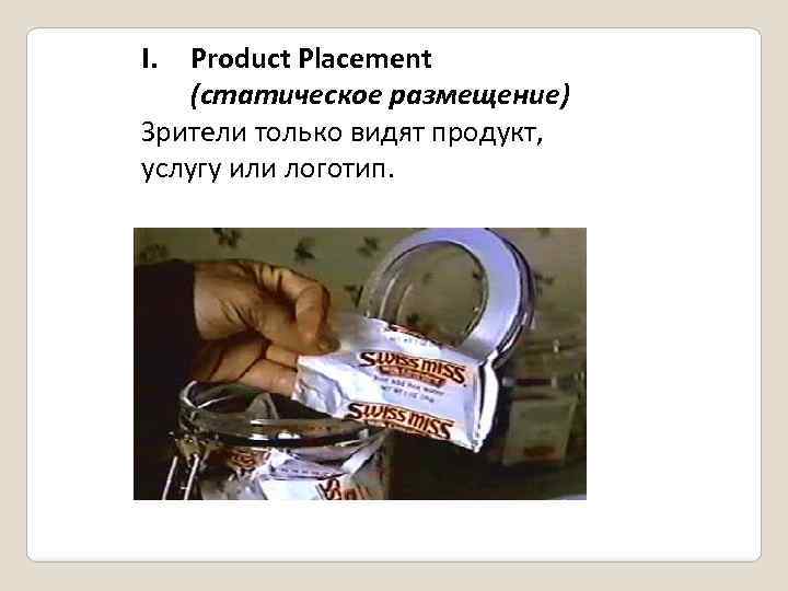 I. Product Placement (статическое размещение) Зрители только видят продукт, услугу или логотип. 