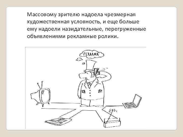 Массовому зрителю надоела чрезмерная художественная условность, и еще больше ему надоели назидательные, перегруженные объявлениями