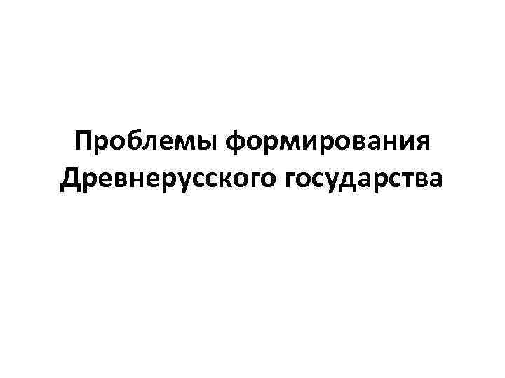 Проблемы формирования Древнерусского государства 