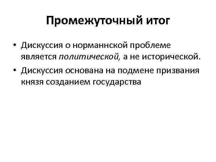 Промежуточный итог • Дискуссия о норманнской проблеме является политической, а не исторической. • Дискуссия