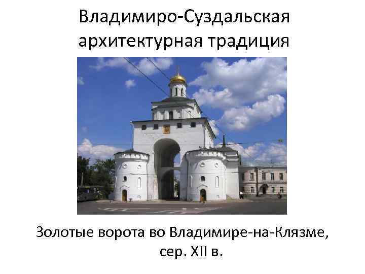 Владимиро-Суздальская архитектурная традиция Золотые ворота во Владимире-на-Клязме, сер. XII в. 