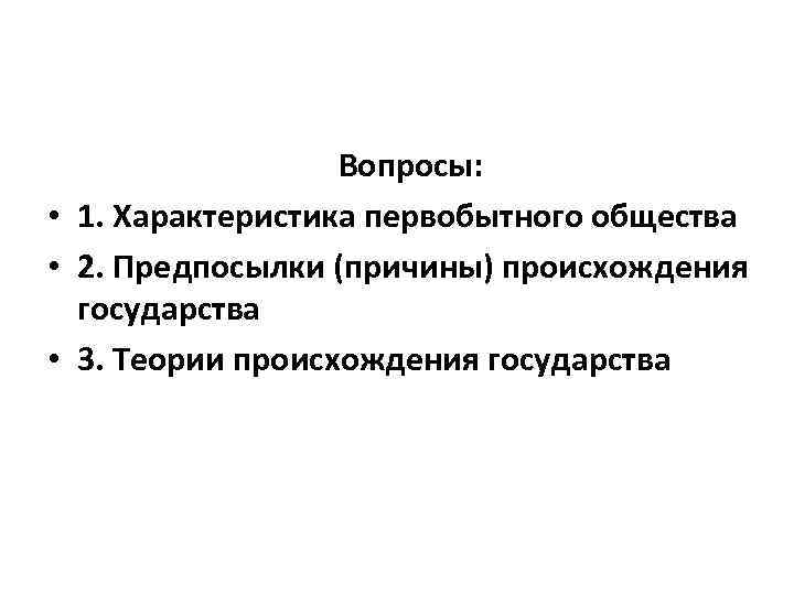 Вопросы: • 1. Характеристика первобытного общества • 2. Предпосылки (причины) происхождения государства • 3.