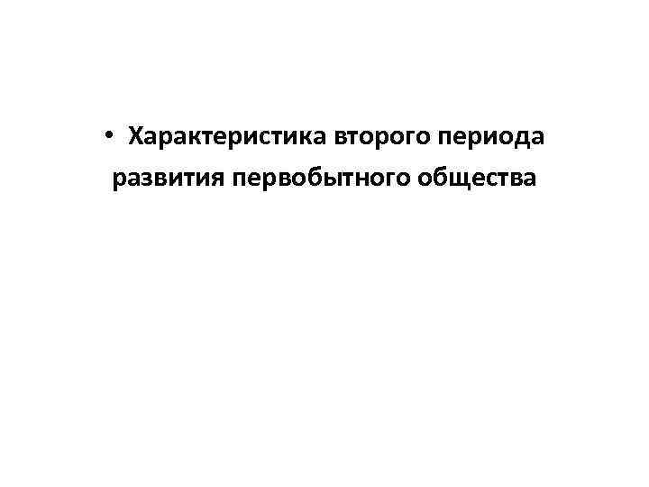  • Характеристика второго периода развития первобытного общества 