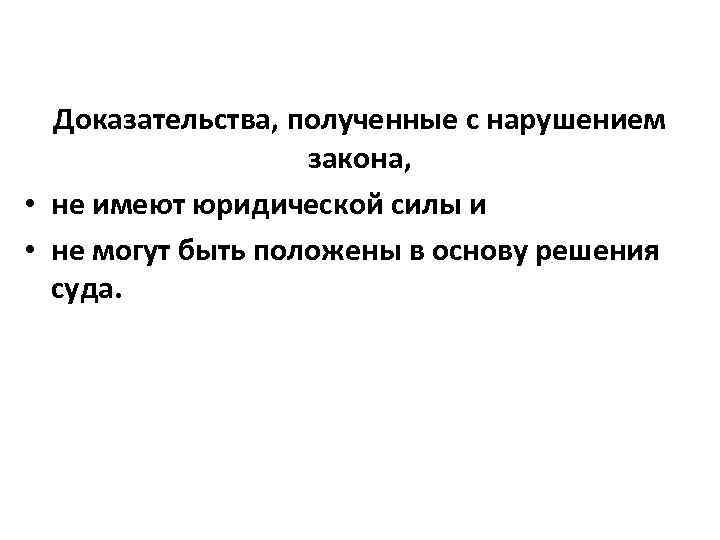 Доказательства, полученные с нарушением закона, • не имеют юридической силы и • не могут