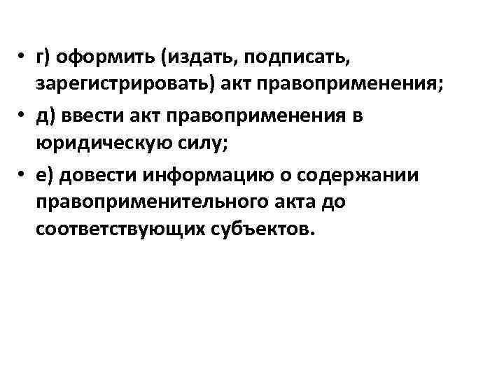  • г) оформить (издать, подписать, зарегистрировать) акт правоприменения; • д) ввести акт правоприменения