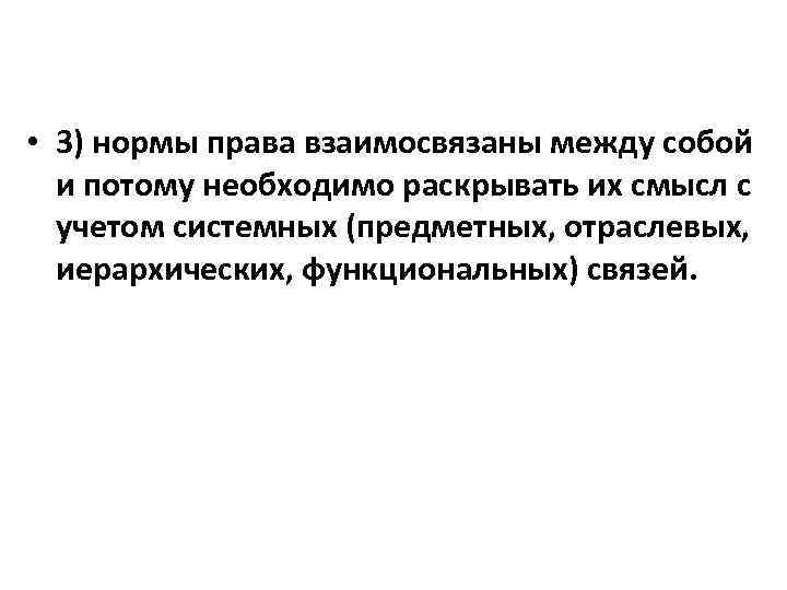  • 3) нормы права взаимосвязаны между собой и потому необходимо раскрывать их смысл