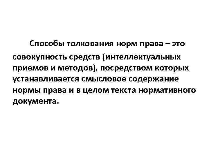 Способы толкования норм права – это совокупность средств (интеллектуальных приемов и методов), посредством которых