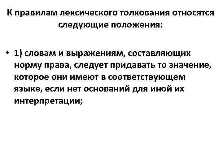 К правилам лексического толкования относятся следующие положения: • 1) словам и выражениям, составляющих норму