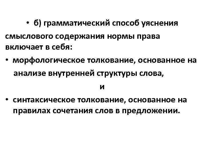  • б) грамматический способ уяснения смыслового содержания нормы права включает в себя: •