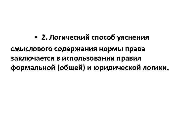  • 2. Логический способ уяснения смыслового содержания нормы права заключается в использовании правил