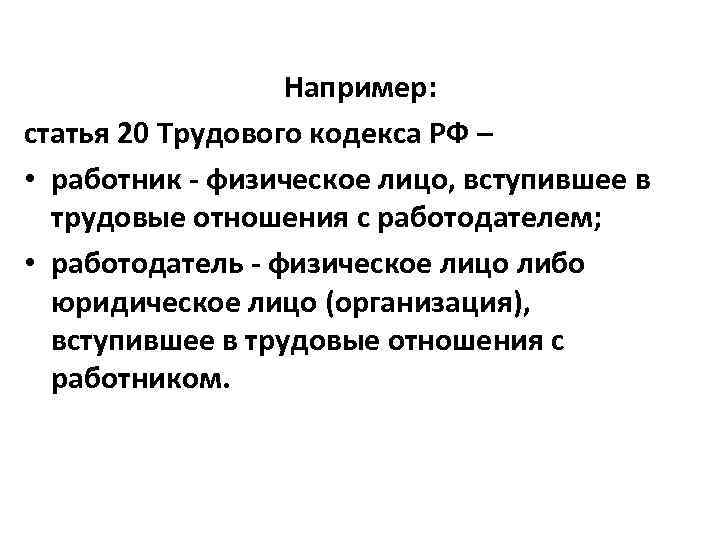 Например: статья 20 Трудового кодекса РФ – • работник - физическое лицо, вступившее в