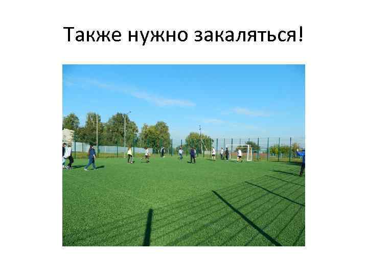 Также нужно закаляться! 