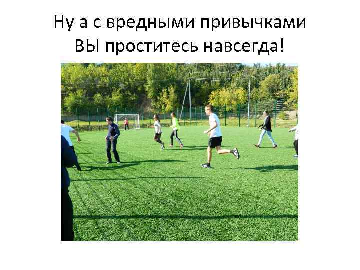 Ну а с вредными привычками ВЫ проститесь навсегда! 