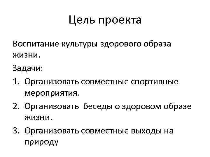 Цель проекта Воспитание культуры здорового образа жизни. Задачи: 1. Организовать совместные спортивные мероприятия. 2.